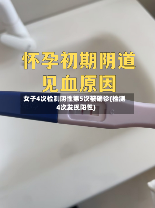 女子4次检测阴性第5次被确诊(检测4次发现阳性)-第2张图片