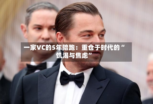 一家VC的5年陪跑：重仓于时代的“饥渴与焦虑	”-第3张图片