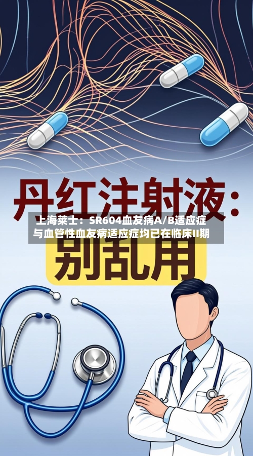 上海莱士：SR604血友病A/B适应症与血管性血友病适应症均已在临床II期-第2张图片