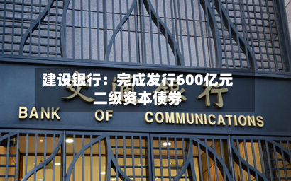 建设银行：完成发行600亿元二级资本债券-第2张图片