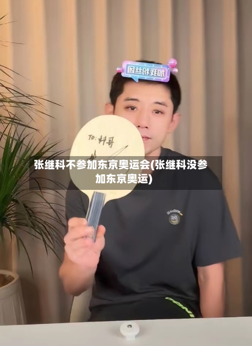 张继科不参加东京奥运会(张继科没参加东京奥运)-第2张图片