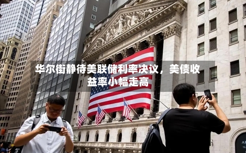 华尔街静待美联储利率决议，美债收益率小幅走高-第2张图片