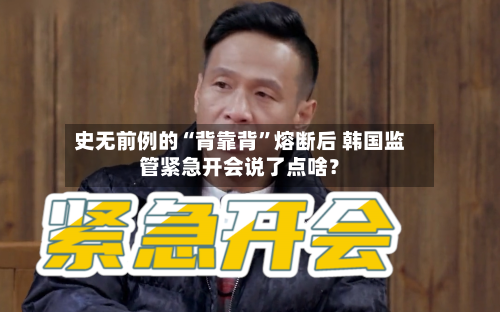 史无前例的“背靠背”熔断后 韩国监管紧急开会说了点啥？-第2张图片