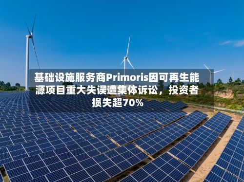 基础设施服务商Primoris因可再生能源项目重大失误遭集体诉讼	，投资者损失超70%-第3张图片