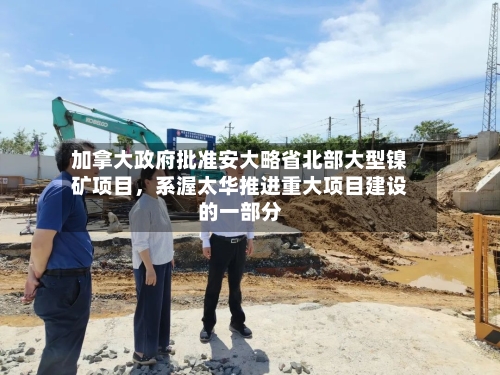 加拿大政府批准安大略省北部大型镍矿项目，系渥太华推进重大项目建设的一部分-第3张图片