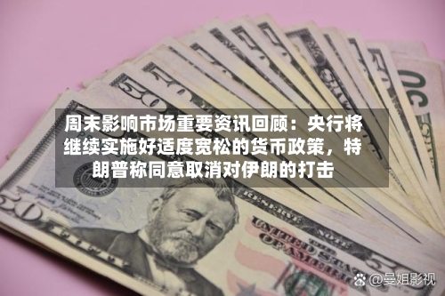 周末影响市场重要资讯回顾：央行将继续实施好适度宽松的货币政策，特朗普称同意取消对伊朗的打击-第3张图片
