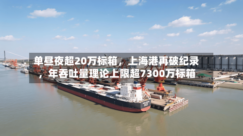单昼夜超20万标箱，上海港再破纪录，年吞吐量理论上限超7300万标箱-第2张图片
