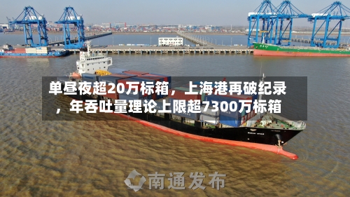 单昼夜超20万标箱，上海港再破纪录	，年吞吐量理论上限超7300万标箱-第3张图片