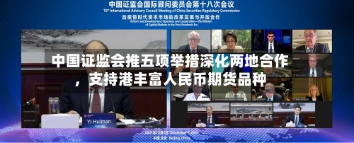 中国证监会推五项举措深化两地合作	，支持港丰富人民币期货品种-第2张图片