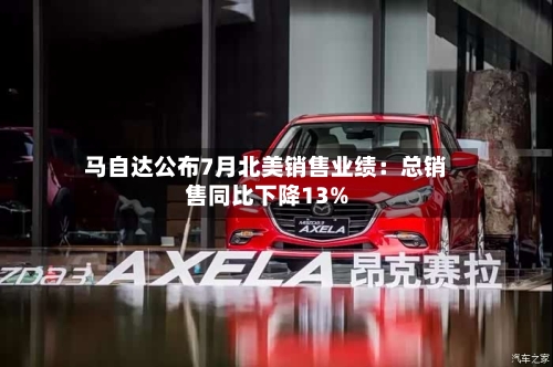 马自达公布7月北美销售业绩:总销售同比下降13%-第3张图片