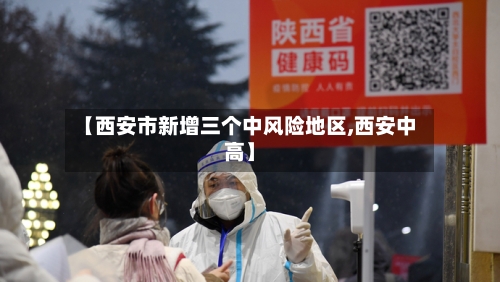 【西安市新增三个中风险地区,西安中高】-第2张图片