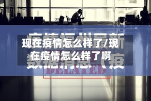 现在疫情怎么样了/现在疫情怎么样了啊