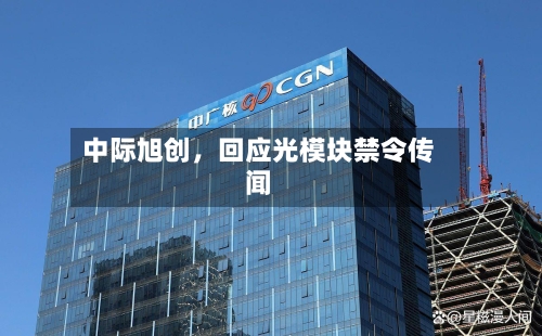 中际旭创，回应光模块禁令传闻-第2张图片