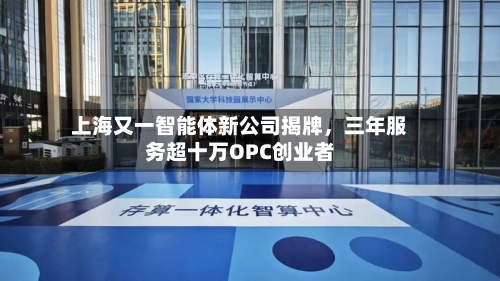 上海又一智能体新公司揭牌，三年服务超十万OPC创业者-第2张图片