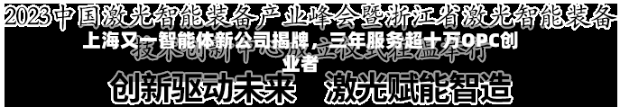 上海又一智能体新公司揭牌，三年服务超十万OPC创业者-第3张图片