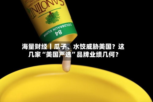 海量财经丨瓜子、水饺威胁美国？这几家“美国严选	”品牌业绩几何？-第3张图片
