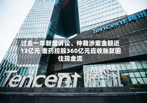 过去一年新增诉讼、仲裁涉案金额近13亿元 重药控股360亿元应收账款困住现金流-第2张图片