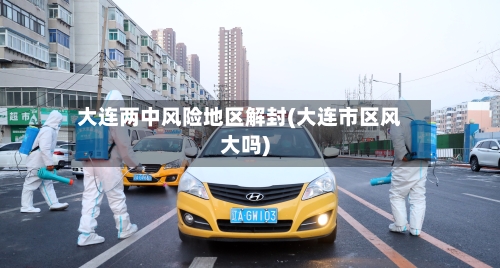 大连两中风险地区解封(大连市区风大吗)