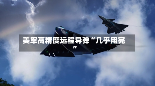 美军高精度远程导弹“几乎用完”-第3张图片