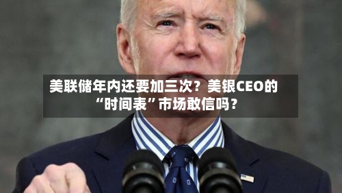 美联储年内还要加三次？美银CEO的“时间表”市场敢信吗？-第2张图片