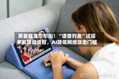 黑客瞄准华尔街！“语音钓鱼”试探多家顶级资管，AI降低网络攻击门槛-第2张图片