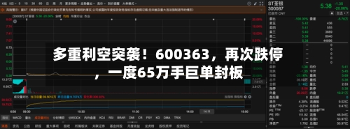 多重利空突袭！600363，再次跌停，一度65万手巨单封板