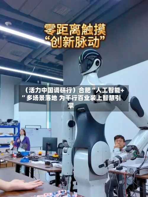 （活力中国调研行）合肥“人工智能+”多场景落地 为千行百业装上智慧引擎-第2张图片