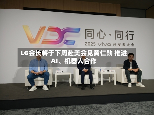 LG会长将于下周赴美会见黄仁勋 推进AI、机器人合作