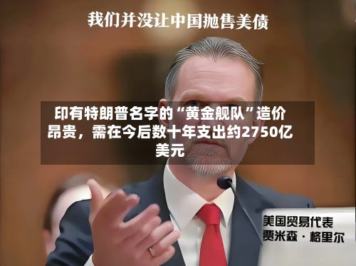 印有特朗普名字的“黄金舰队”造价昂贵，需在今后数十年支出约2750亿美元-第2张图片