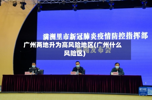 广州两地升为高风险地区(广州什么风险区)-第3张图片
