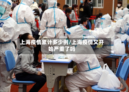 上海疫情累计多少例/上海疫情又开始严重了吗