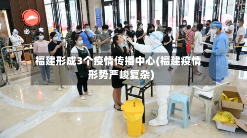 福建形成3个疫情传播中心(福建疫情形势严峻复杂)