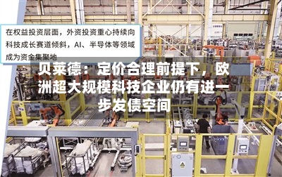 贝莱德：定价合理前提下，欧洲超大规模科技企业仍有进一步发债空间-第2张图片