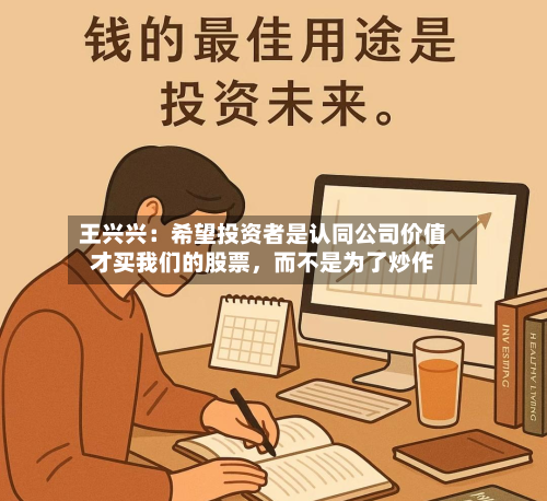 王兴兴：希望投资者是认同公司价值才买我们的股票	，而不是为了炒作-第3张图片