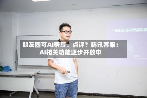 朋友圈可AI帮写、点评？腾讯客服：AI相关功能逐步开放中-第2张图片