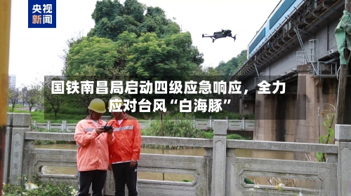 国铁南昌局启动四级应急响应，全力应对台风“白海豚”-第3张图片