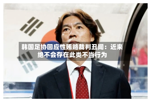 韩国足协回应性贿赂裁判丑闻：近来绝不会存在此类不当行为-第2张图片