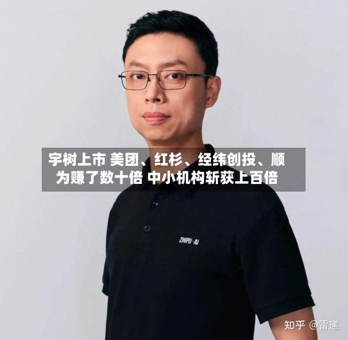 宇树上市 美团、红杉	、经纬创投、顺为赚了数十倍 中小机构斩获上百倍-第2张图片