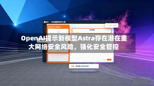 OpenAI提示新模型Astra存在潜在重大网络安全风险，强化安全管控-第2张图片