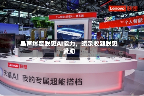 吴声爆赞联想AI能力，暗示收到联想赞助-第2张图片