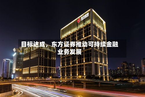 目标达成，东方证券推动可持续金融业务发展-第2张图片