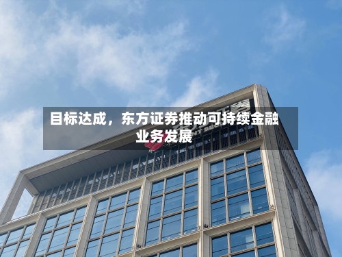目标达成，东方证券推动可持续金融业务发展-第3张图片