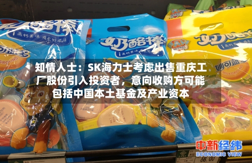 知情人士：SK海力士考虑出售重庆工厂股份引入投资者，意向收购方可能包括中国本土基金及产业资本-第2张图片