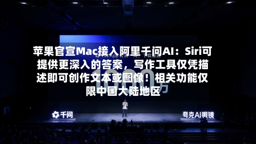 苹果官宣Mac接入阿里千问AI：Siri可提供更深入的答案，写作工具仅凭描述即可创作文本或图像！相关功能仅限中国大陆地区-第2张图片