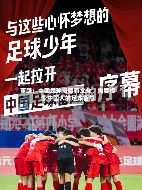 董路：中国足球需要有文化	，需要摸索中国人的足球智慧-第2张图片