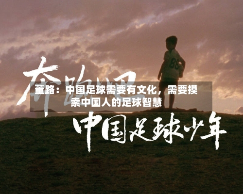 董路：中国足球需要有文化，需要摸索中国人的足球智慧-第3张图片