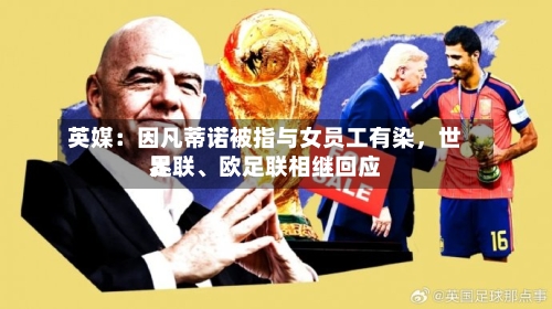 英媒：因凡蒂诺被指与女员工有染，世界足联	、欧足联相继回应-第2张图片