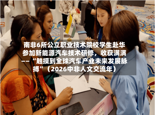 南非6所公立职业技术院校学生赴华参加新能源汽车技术研修，收获满满—— “触摸到全球汽车产业未来发展脉搏”（2026中非人文交流年）-第3张图片