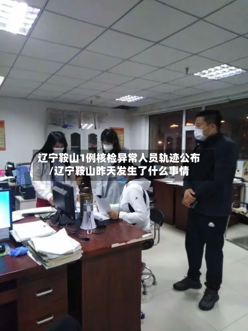 辽宁鞍山1例核检异常人员轨迹公布/辽宁鞍山昨天发生了什么事情