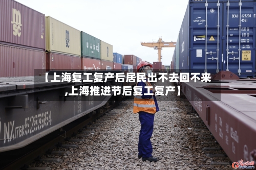 【上海复工复产后居民出不去回不来,上海推进节后复工复产】-第3张图片